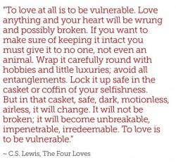 “To love at all is to be vulnerable. Love anything, and your heart will certainly be wrung and p ...