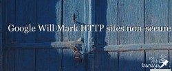 Google Will Mark HTTP sites non-secure