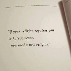 “if your religion requires you to hate someone, you need to forget religion altogetherR ...