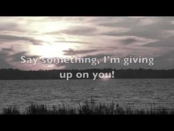 Say Something (I’m Giving Up On You) – YouTube