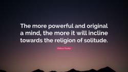 The more powerful and original a mind, the more it will incline towards the religion of solitude