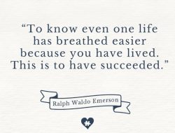 To know even one life has breathed easier because you have lived. This is to have succeeded.