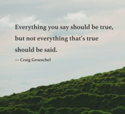 Everything you say should be true, but not everything true should be said