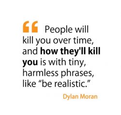 People will kill you over time, and how they’ll kill you is with tiny, harmless phrases, l ...
