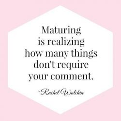 Maturing is realizing how many things don’t require your comment