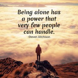Being alone has a power that very few people can handle