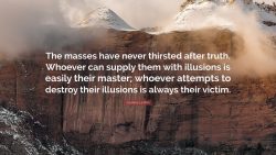 “The masses have never thirsted after truth. They turn aside from evidence that is not to their  ...