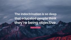 The indoctrination is so deep that educated people think they’re being objective