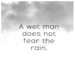 A wet man does not fear the rain